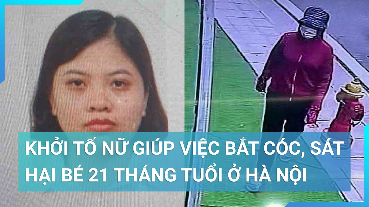 Khởi tố nữ giúp việc bắt cóc, sát hại bé 21 tháng tuổi ở Hà Nội | Cuộc sống 24h