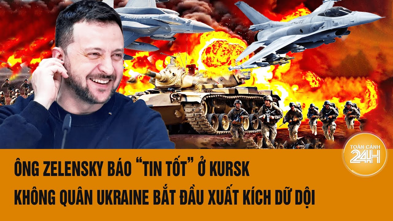 Thời sự quốc tế 17/8:Ông Zelensky báo “tin tốt” ở Kursk, không quân Ukraine bắt đầu xuất kích dữ dội