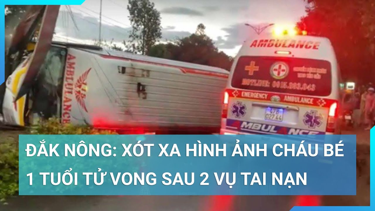 Đắk Nông: Xót xa hình ảnh cháu bé 1 tuổi tử vong sau vụ xe cứu thương gặp tai nạn | Cuộc sống 24h