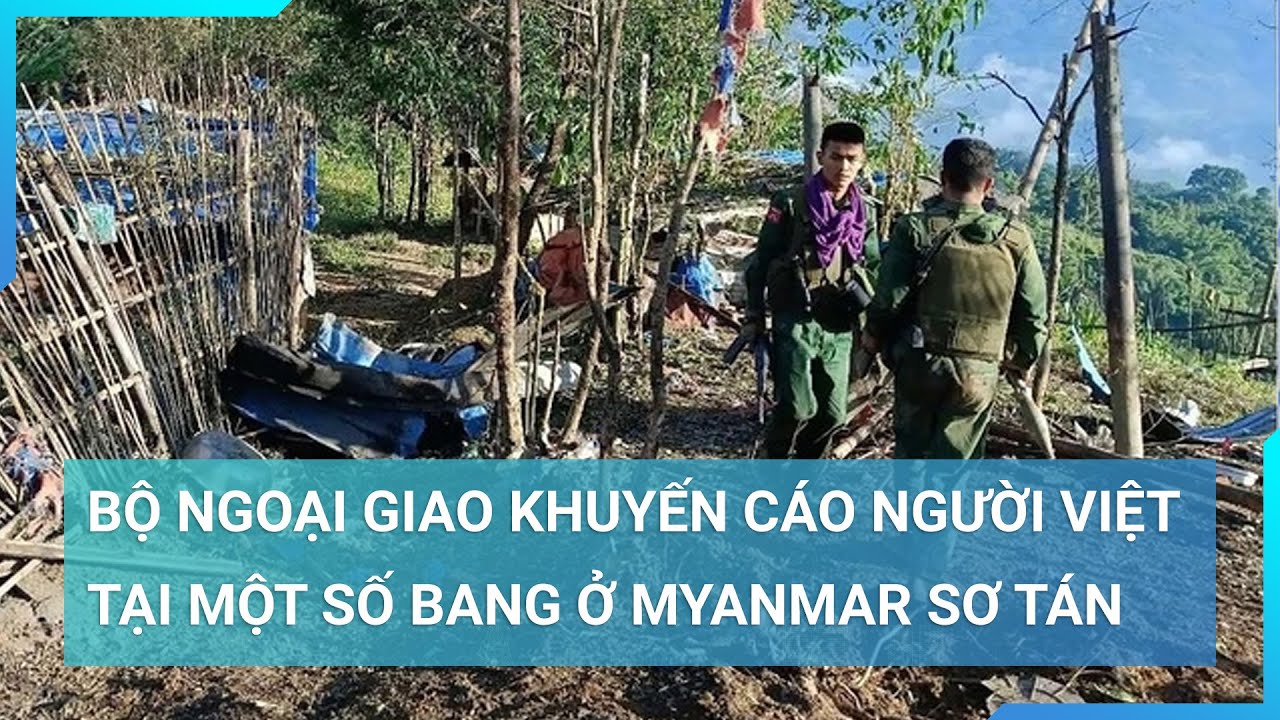 Bộ Ngoại giao khuyến cáo người Việt tại một số bang ở Myanmar phải sơ tán | Cuộc sống 24h