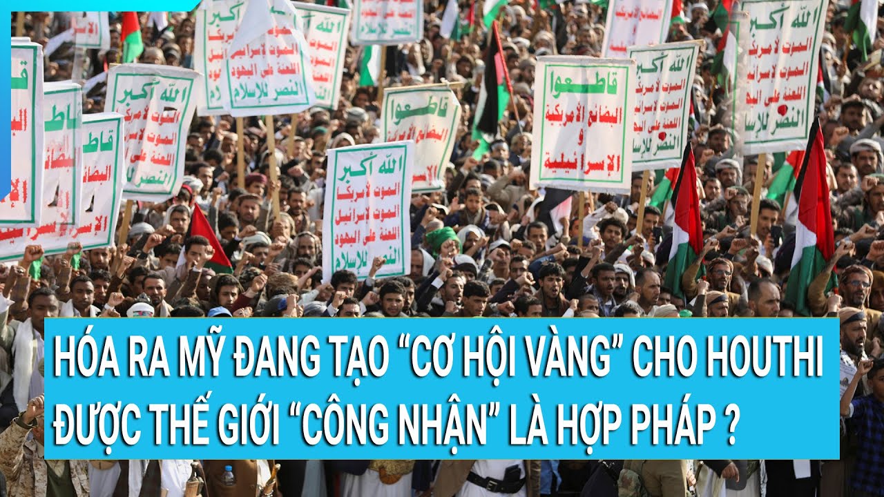 Hóa ra Mỹ đang tạo “cơ hội vàng” cho Houthi được thế giới “công nhận” là hợp pháp ?