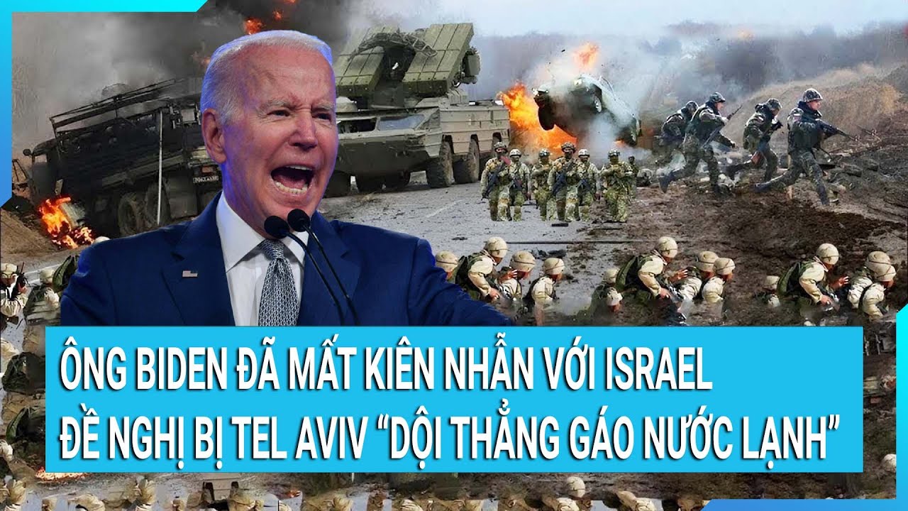 Ông Biden đã mất kiên nhẫn với Israel, lời đề nghị bị Tel Aviv “dội thẳng gáo nước lạnh”