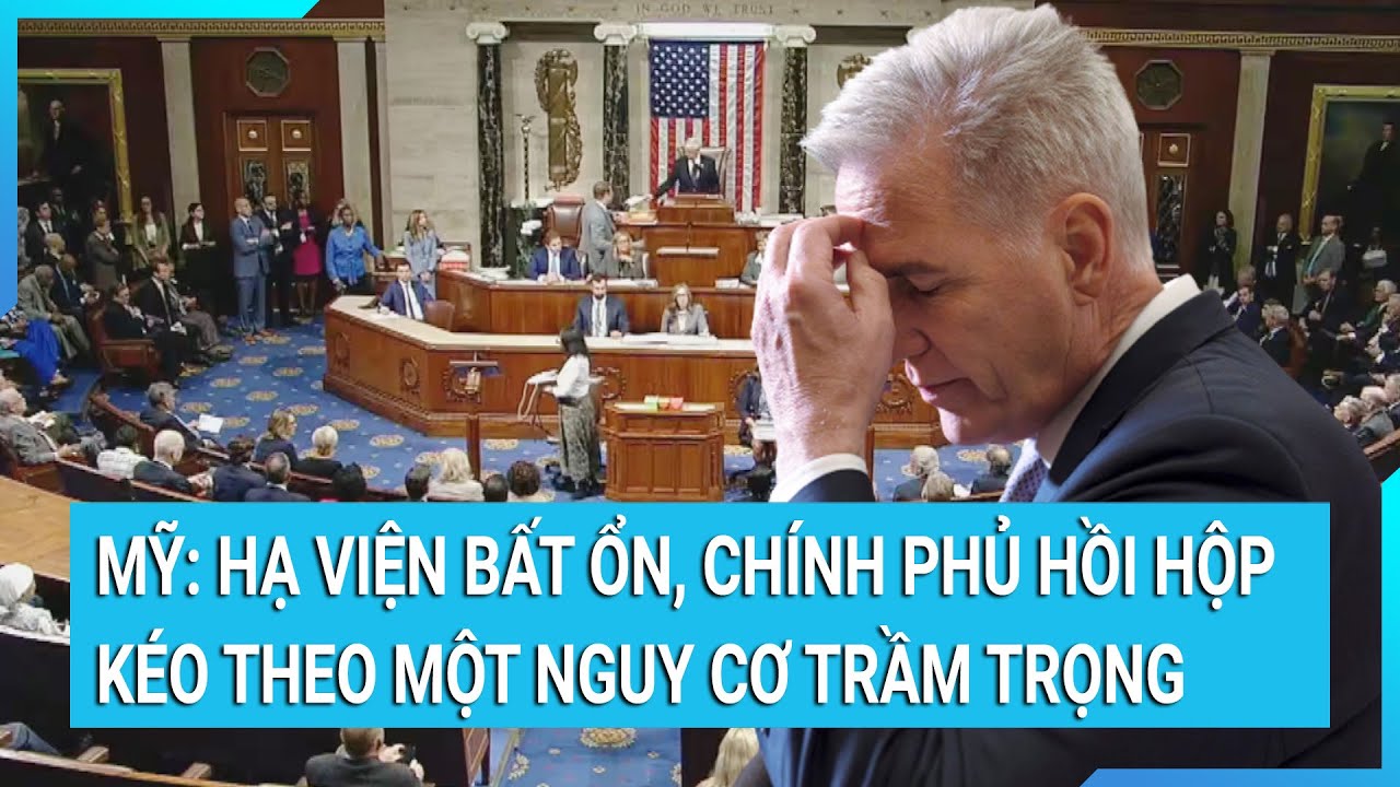 Mỹ: Hạ viện bất ổn, Chính phủ hồi hộp kéo theo một nguy cơ trầm trọng | Tin mới