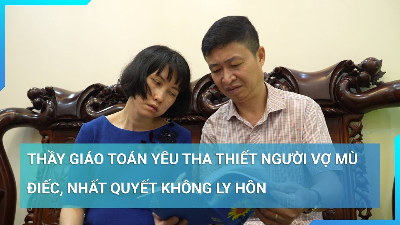 Vượt qua "nghịch cảnh", thầy giáo Toán yêu tha thiết người vợ tật nguyền, nhất quyết không ly hôn