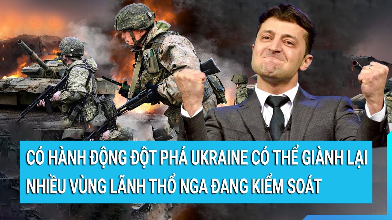 Có hành động đột phá Ukraine có thể giành lại nhiều vùng lãnh thổ Nga đang kiểm soát |  Tin mới