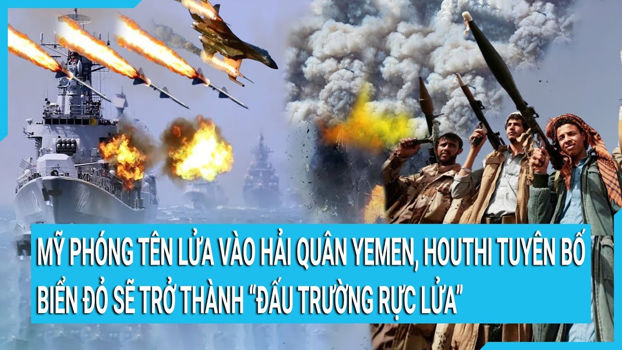 Mỹ phóng tên lửa vào hải quân Yemen, Houthi tuyên bố rắn Biển Đỏ sẽ trở thành “đấu trường rực lửa”