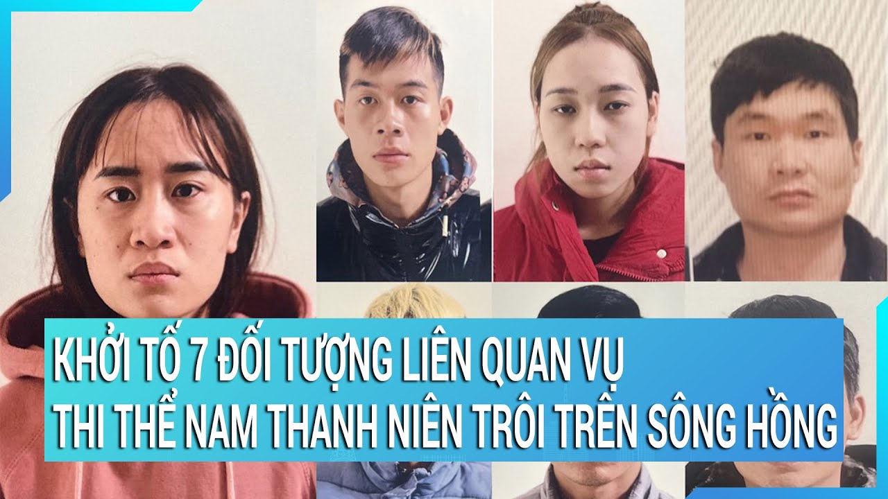 Khởi tố 7 đối tượng liên quan vụ thi thể nam thanh niên trôi trên sông Hồng