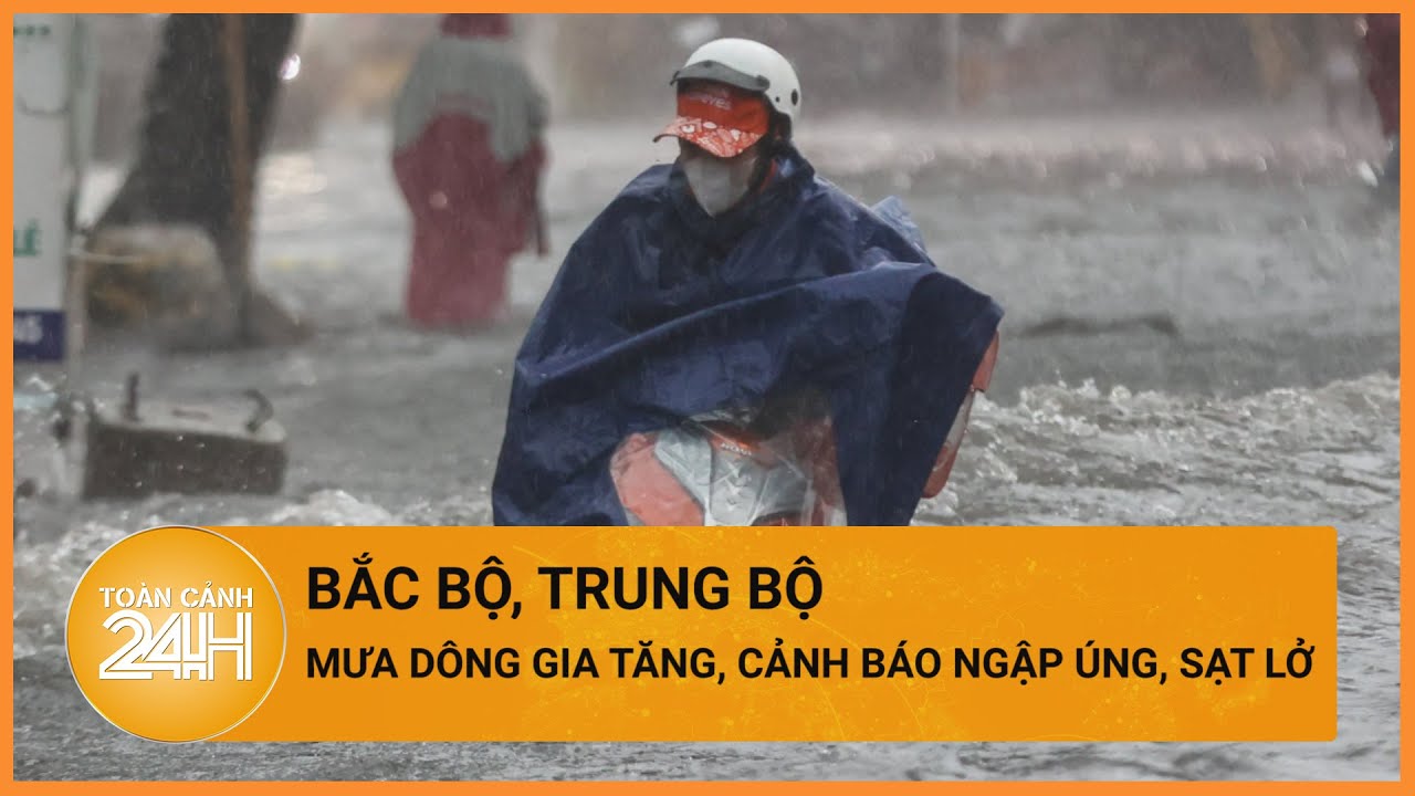 Thời tiết hôm nay 24/05:Bắc Bộ, Trung Bộ nhiều nơi mưa lớn, nguy cơ ngập úng, sạt lở| Toàn cảnh 24h