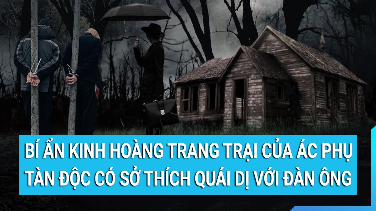 Bí ẩn kinh hoàng trong trang trại của ác phụ tàn độc có sở thích quái dị với đàn ông