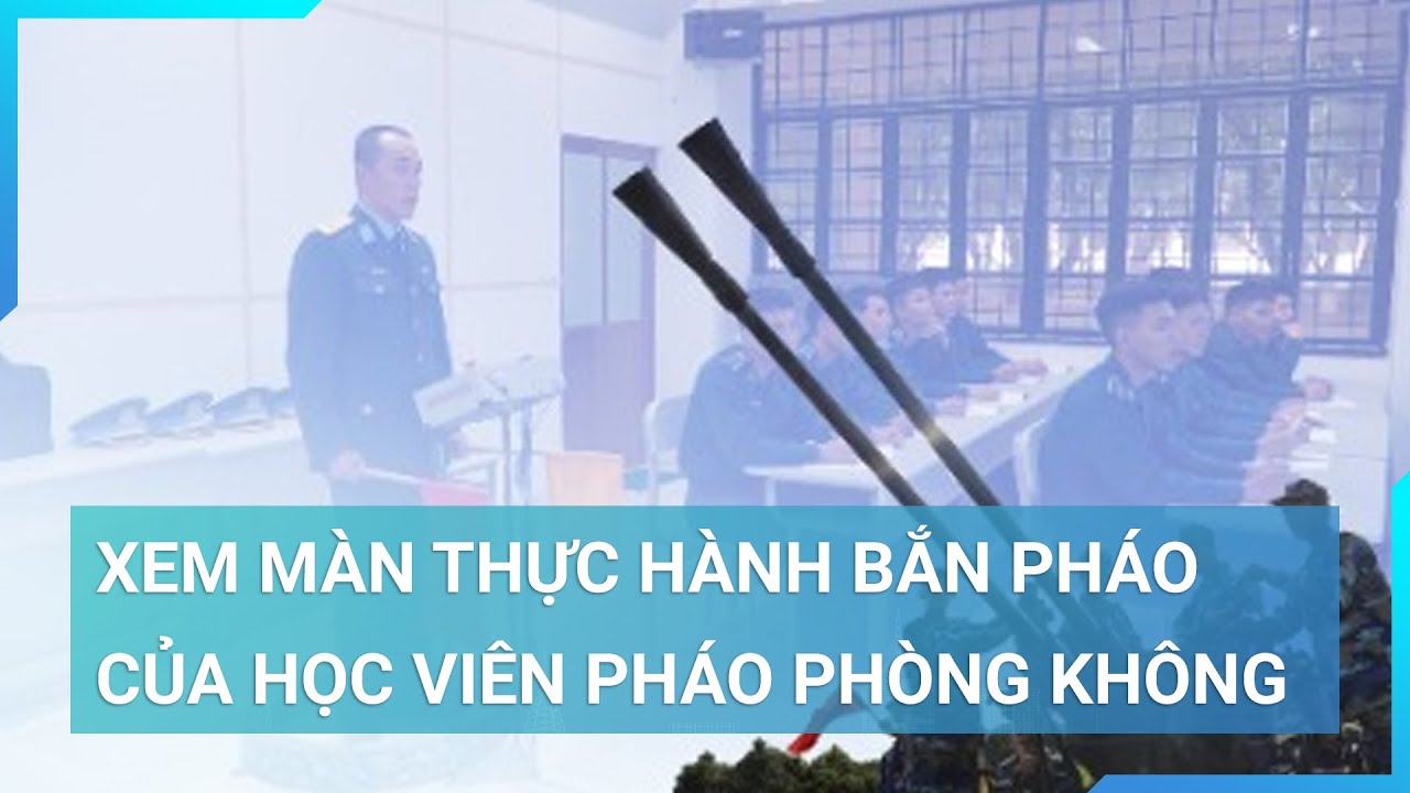 Cận cảnh màn thực hành bắn pháo phòng không đặc biệt tại học viện Phòng không - Không quân