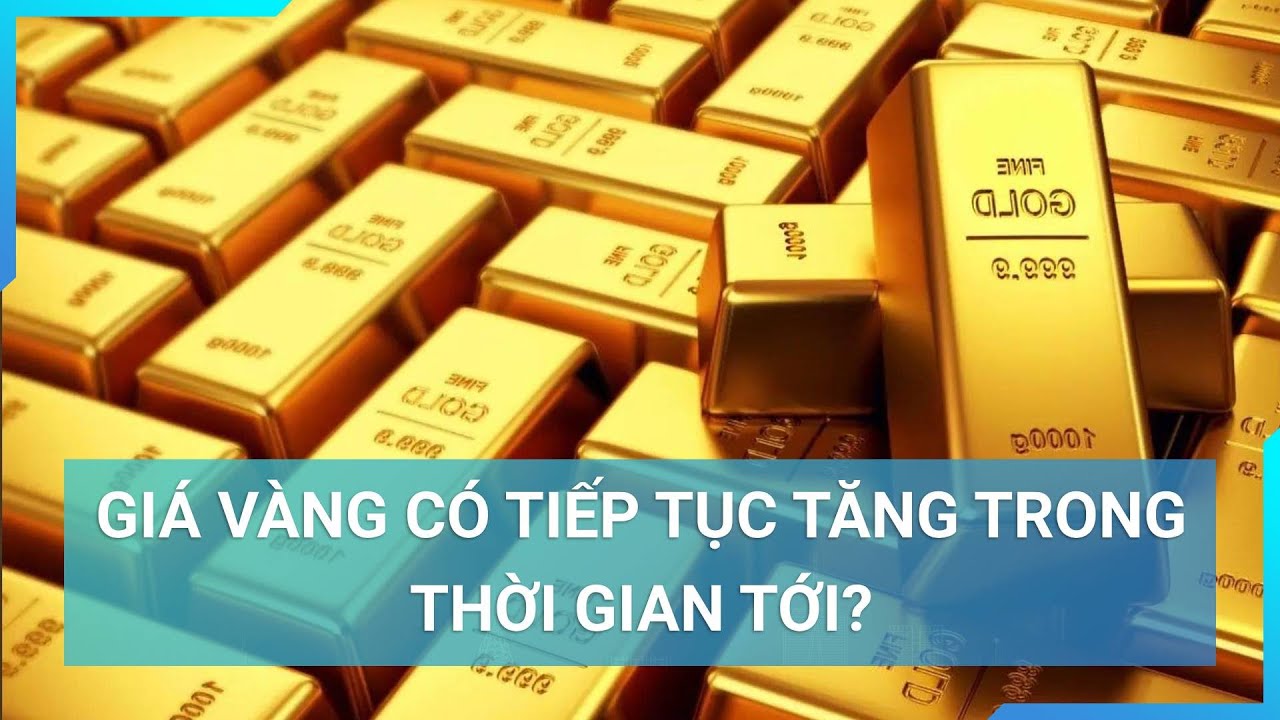 Giá vàng có tiếp tục tăng trong thời gian sắp tới hay không? | Cuộc sống 24h