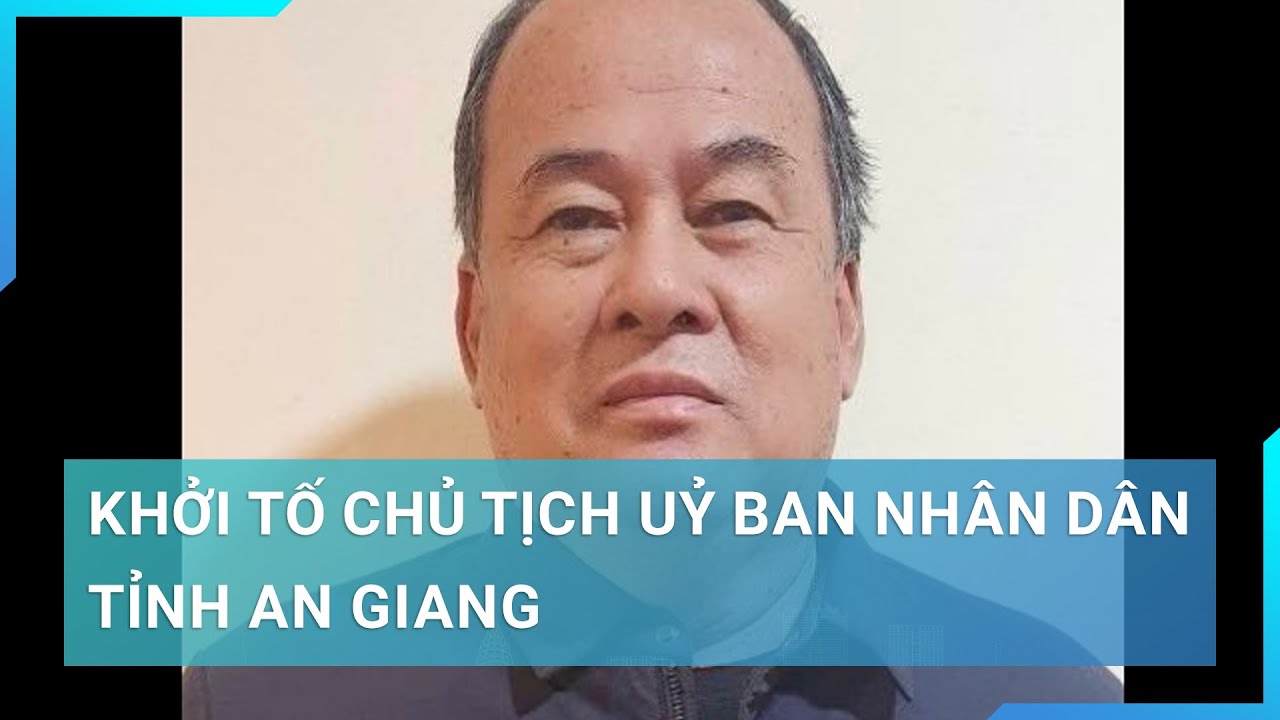 Khởi tố Chủ tịch Uỷ ban nhân dân tỉnh An Giang | Cuộc sống 24h