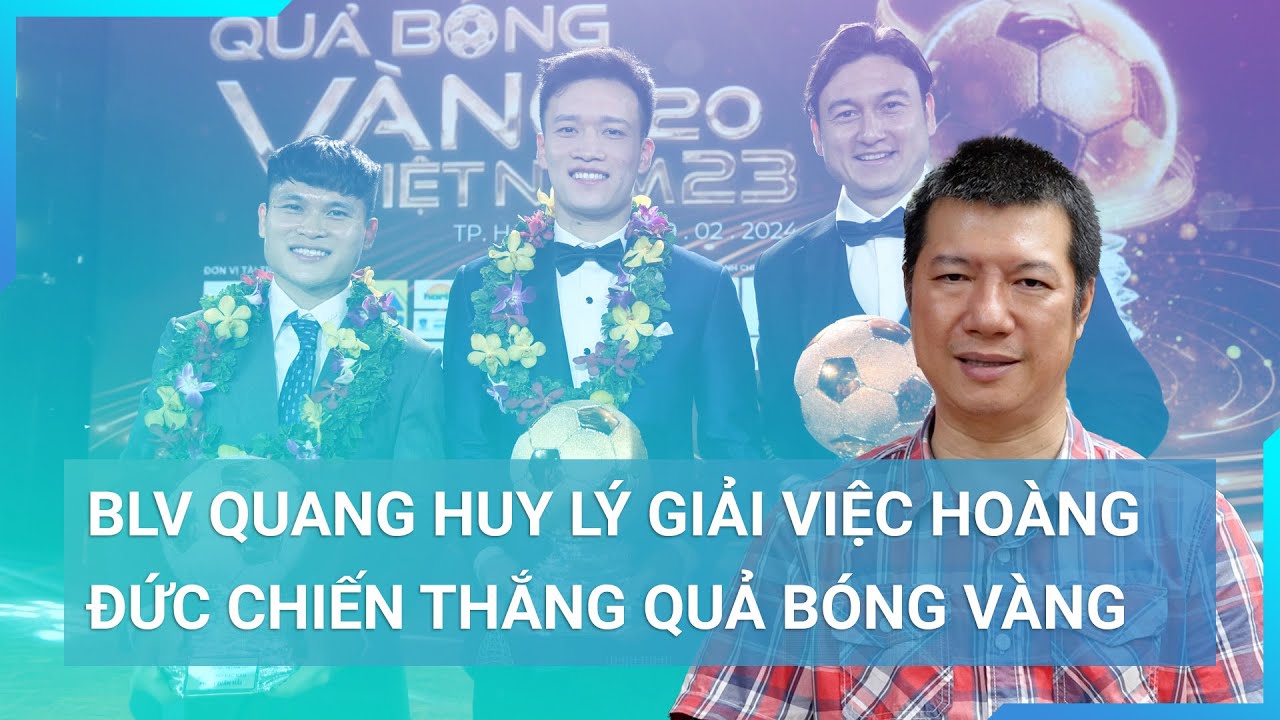 BLV Quang Huy lý giải việc Hoàng Đức chiến thắng Quả bóng Vàng | Cuộc sống 24h