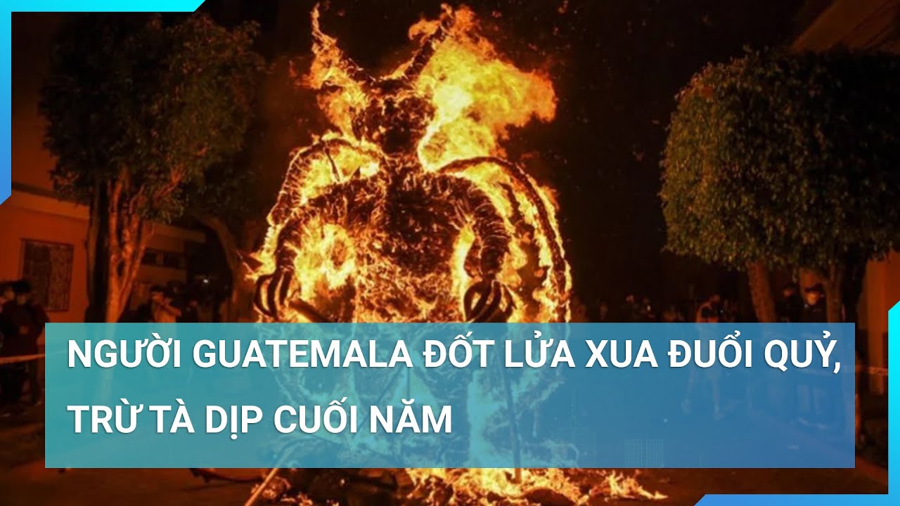 Người Guatemala đốt lửa xua đuổi quỷ, trừ tà dịp cuối năm | Cuộc sống 24h