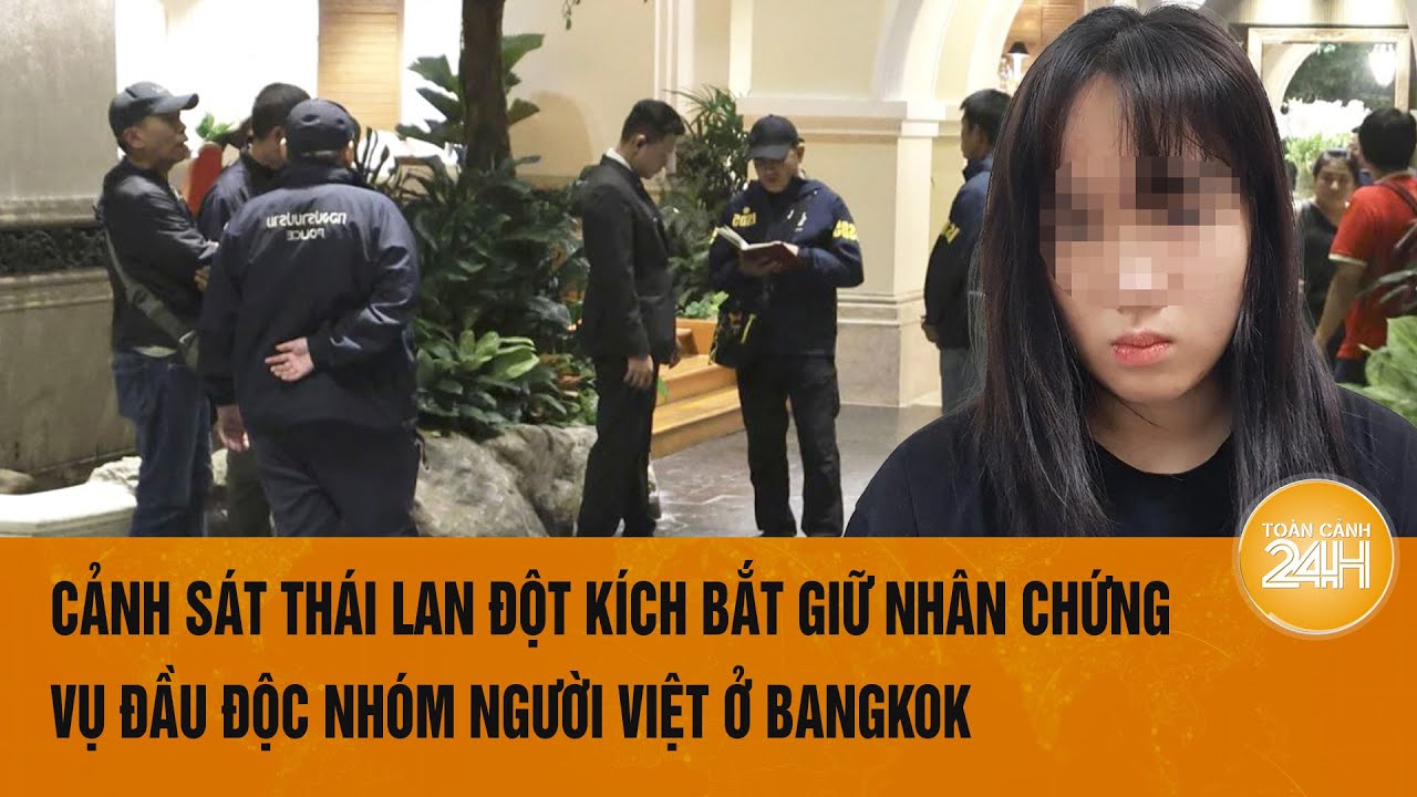 Cảnh sát Thái Lan đột kích bắt giữ nhân chứng vụ đầu độc nhóm người Việt ở Bangkok