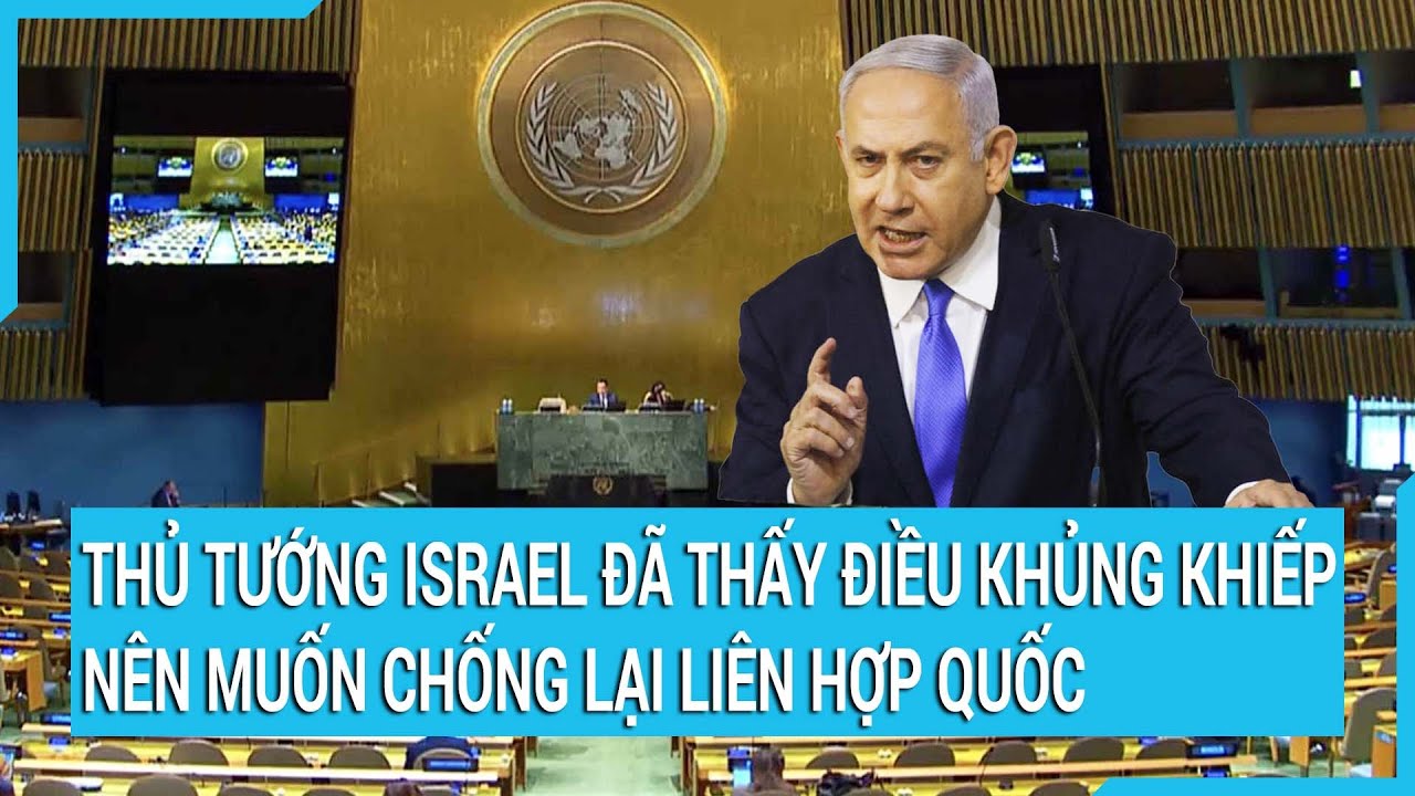 Thủ tướng Israel đã thấy điều khủng khiếp nên muốn chống lại Liên Hợp Quốc | Cuộc sống 24h