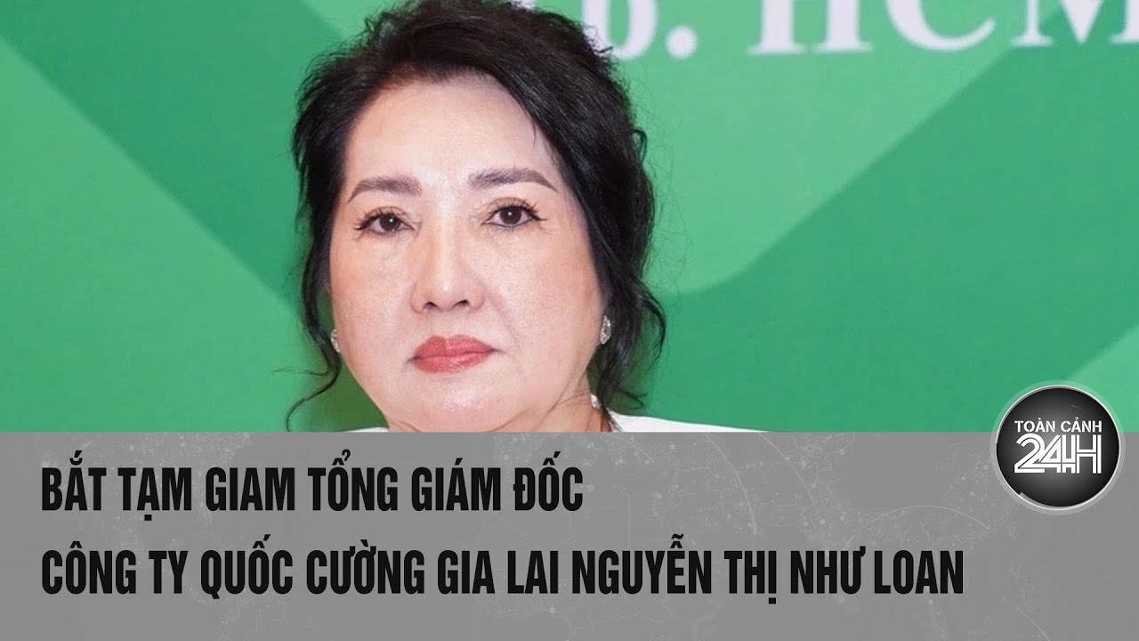 Nóng: Bắt tạm giam Tổng giám đốc Công ty Quốc Cường Gia Lai Nguyễn Thị Như Loan | Toàn cảnh 24h