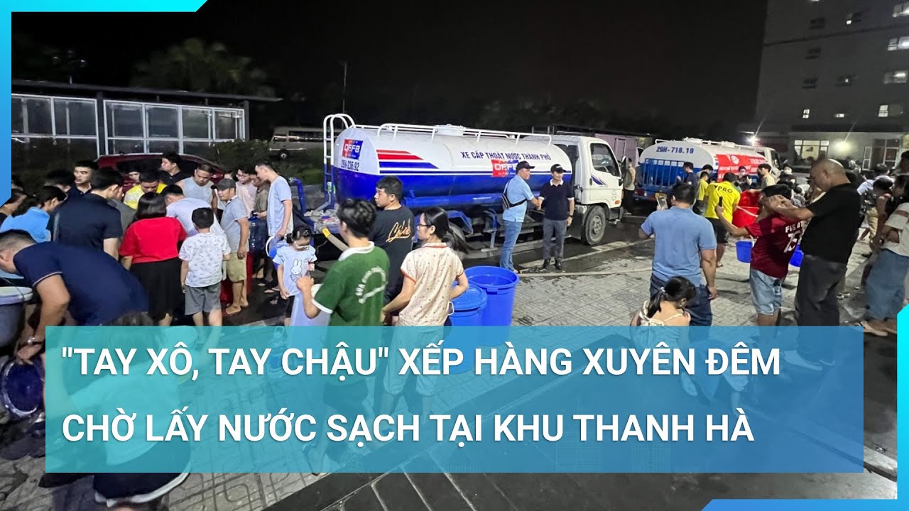 "Tay xô, tay chậu" hàng trăm người xếp hàng xuyên đêm chờ lấy nước sạch tại khu Thanh Hà, Hà Nội