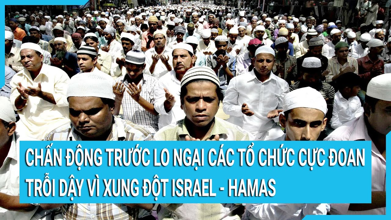 Toàn cảnh thế giới 28/10: Các tổ chức cực đoan trỗi dậy vì Israel-Hamas gây chấn động