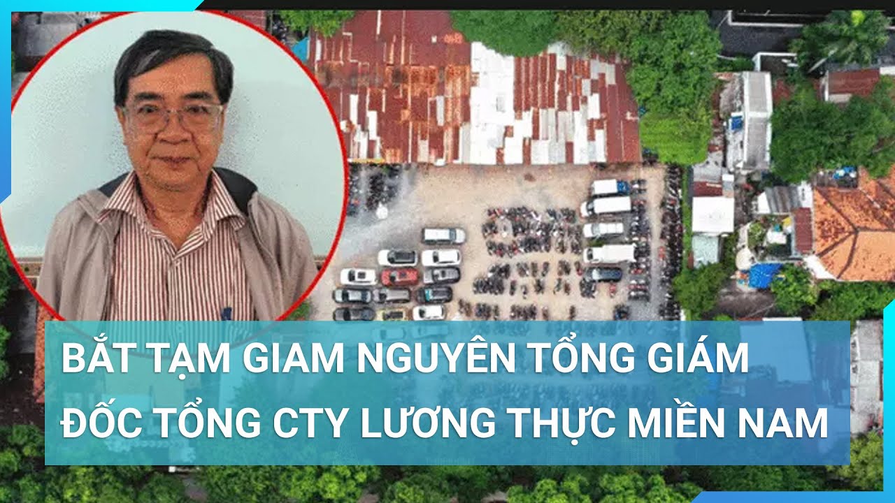 Bắt tạm giam nguyên Tổng Giám đốc Tổng Cty Lương thực miền Nam vì những sai phạm tại Vinafood 2