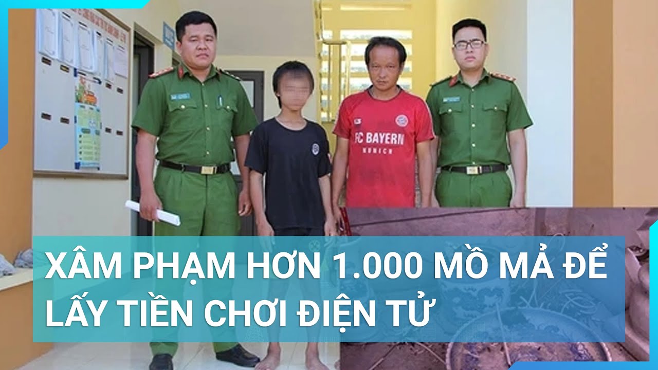 Xâm phạm hơn 1.000 mồ mả để lấy tiền chơi điện tử | Cuộc sống 24h