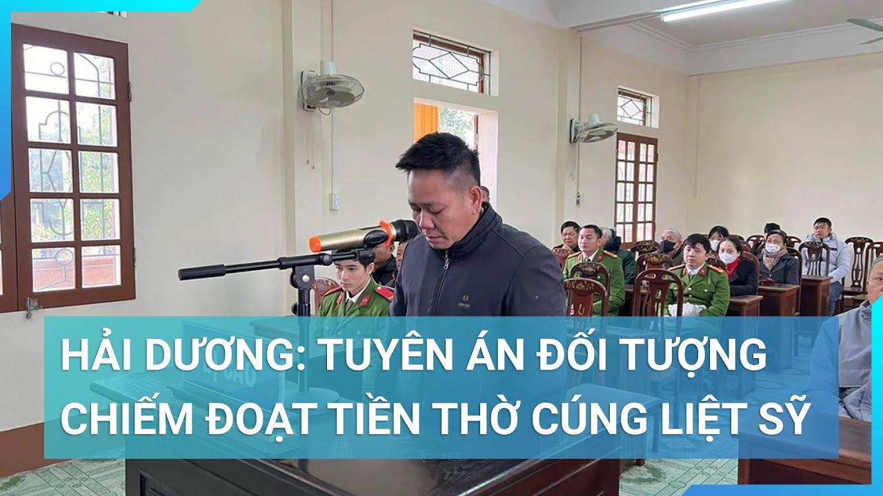 Tuyên án đối tượng chiếm đoạt tiền thờ cúng liệt sỹ tại Hải Dương | Cuộc sống 24h