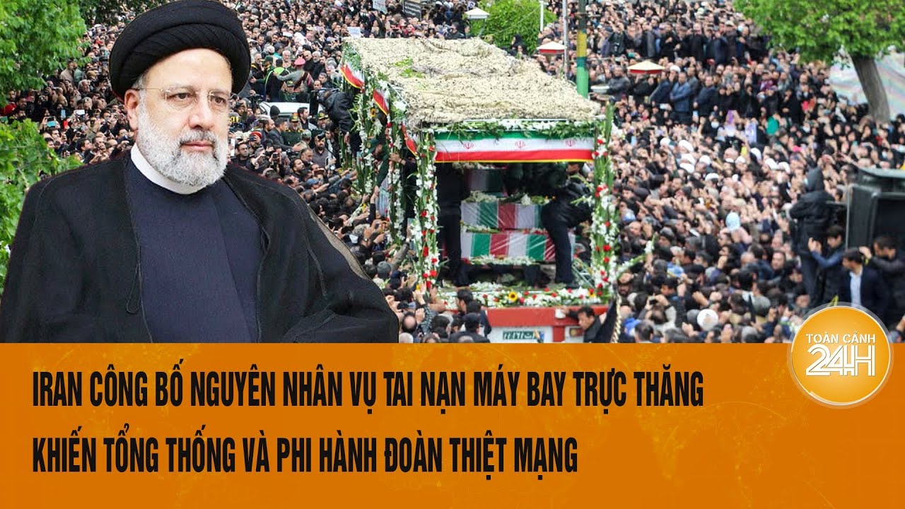 Iran công bố nguyên nhân vụ tai nạn máy bay trực thăng khiến tổng thống và phi hành đoàn thiệt mạng