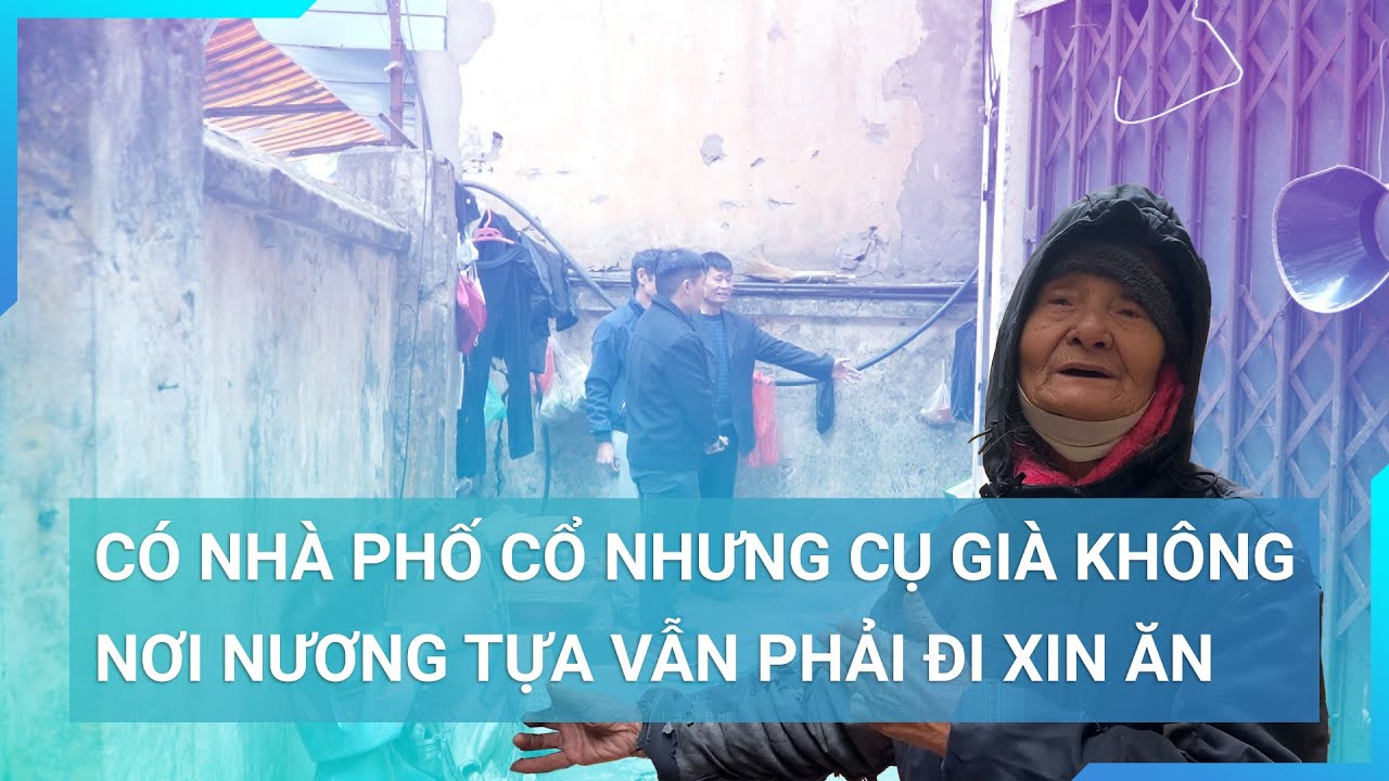 Không bán nhà phố cổ 12 tỷ, bà cụ không có người nương tựa, phải đi xin ăn từng bữa sống qua ngày