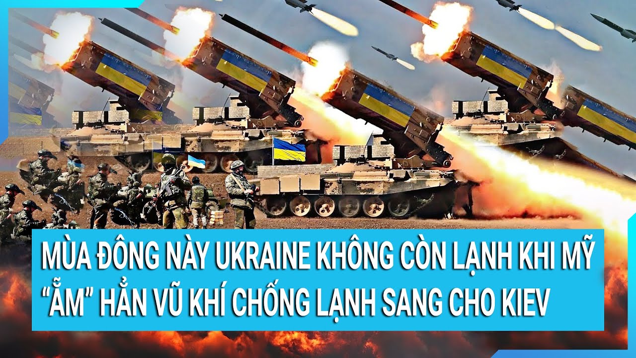 Toàn cảnh thế giới 22/11: Mùa đông này Ukraine không lạnh khi Mỹ “ẵm” vũ khí chống lạnh cho Kiev