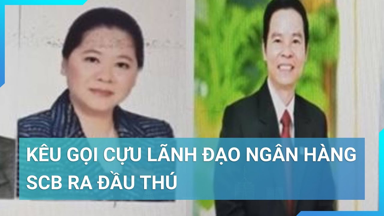 Bộ Công an đề nghị 2 cựu Chủ tịch và 5 cán bộ Ngân hàng SCB ra đầu thú | Cuộc sống 24h