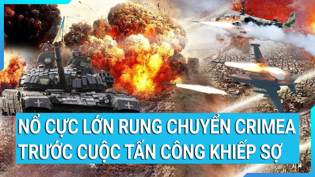 Tin nóng thế giới: Cuộc tấn công khiếp sợ của Ukraine vào Crimea gây vụ nổ cực lớn