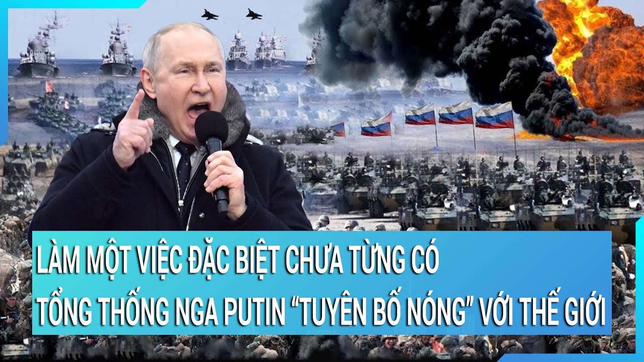 Làm một việc đặc biệt chưa từng có, Tổng thống Nga Putin “tuyên bố nóng” với thế giới