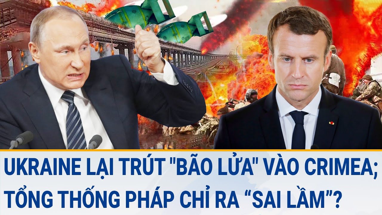 Toàn cảnh thế giới 24/3: Ukraine lại trút "bão lửa" vào Crimea; Tổng thống Pháp chỉ ra “sai lầm”?