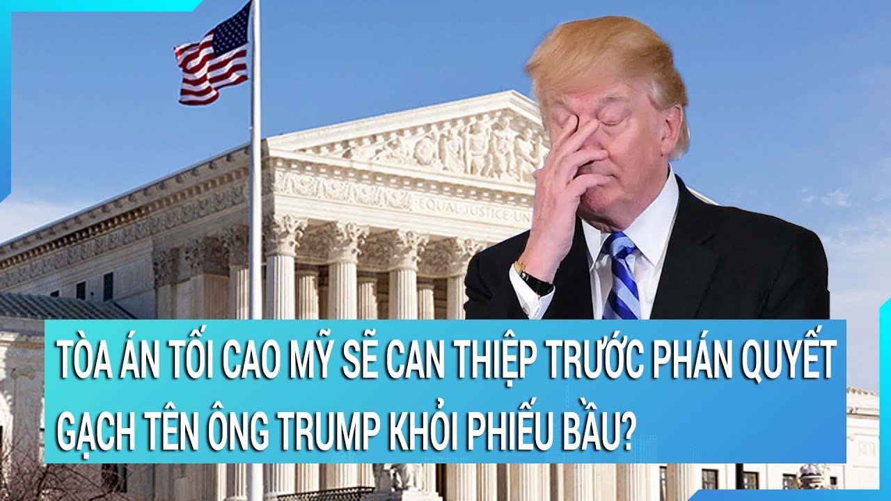 Tòa án Tối cao Mỹ sẽ can thiệp trước phán quyết gạch tên ông Trump khỏi phiếu bầu ở một bang?