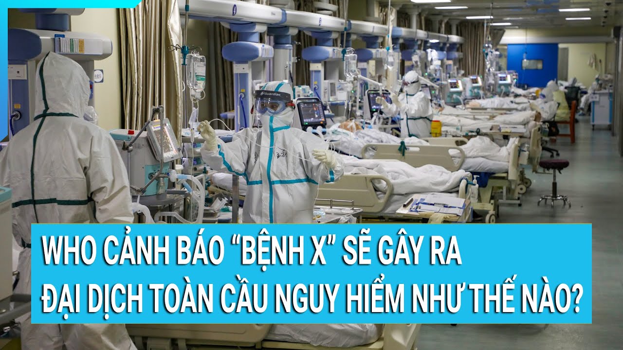 WHO cảnh báo “Bệnh X” sẽ gây ra đại dịch toàn cầu nguy hiểm như thế nào?