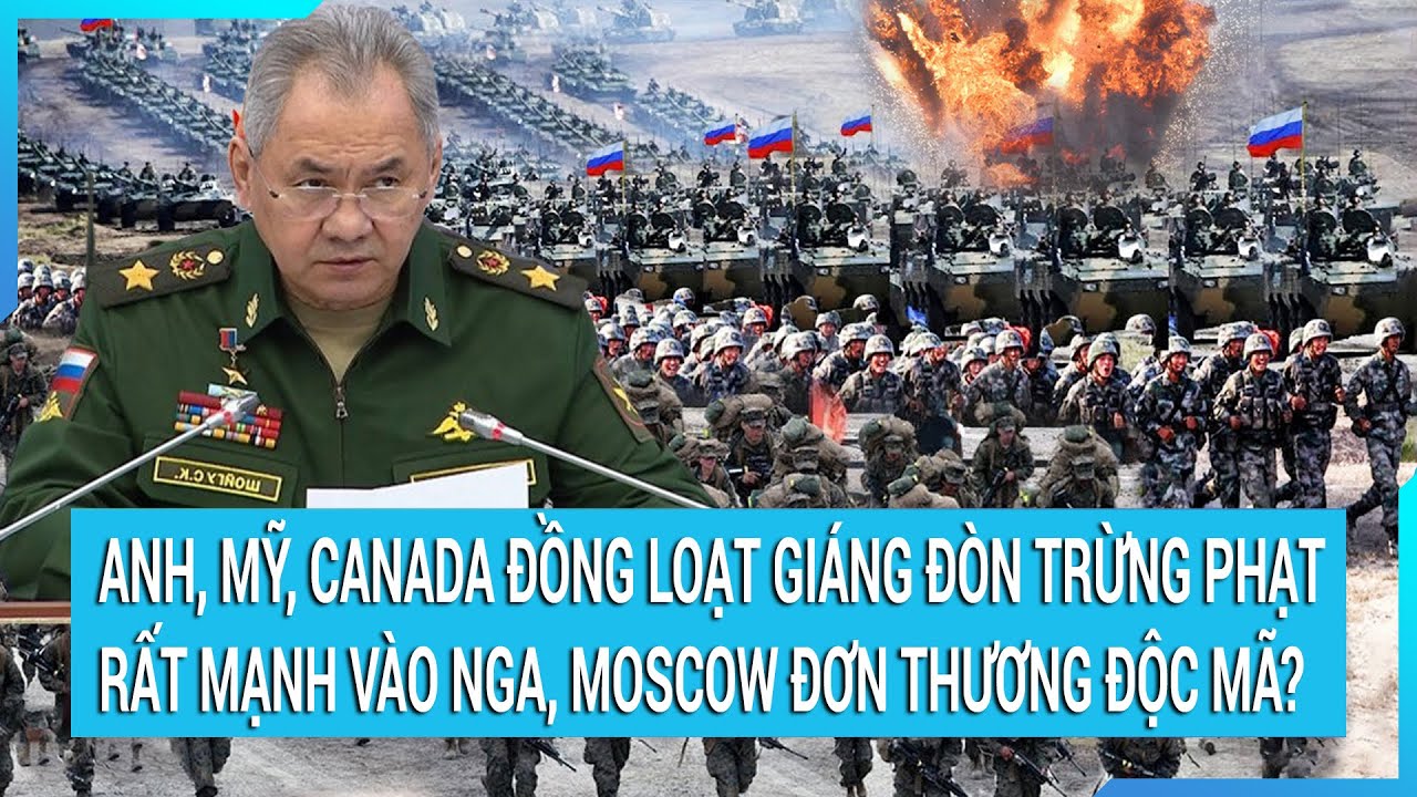 Toàn cảnh thế giới 24/2: Anh, Mỹ, Canada đồng loạt giáng đòn trừng phạt mạnh Nga; Moscow đơn độc?