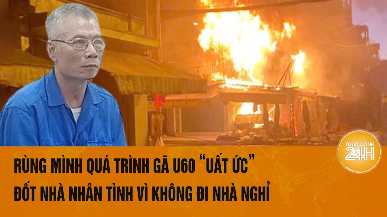 Rùng mình quá trình gã U60 ‘uất ức’ phóng hỏa nhà nhân tình vì không chịu đi nhà nghỉ