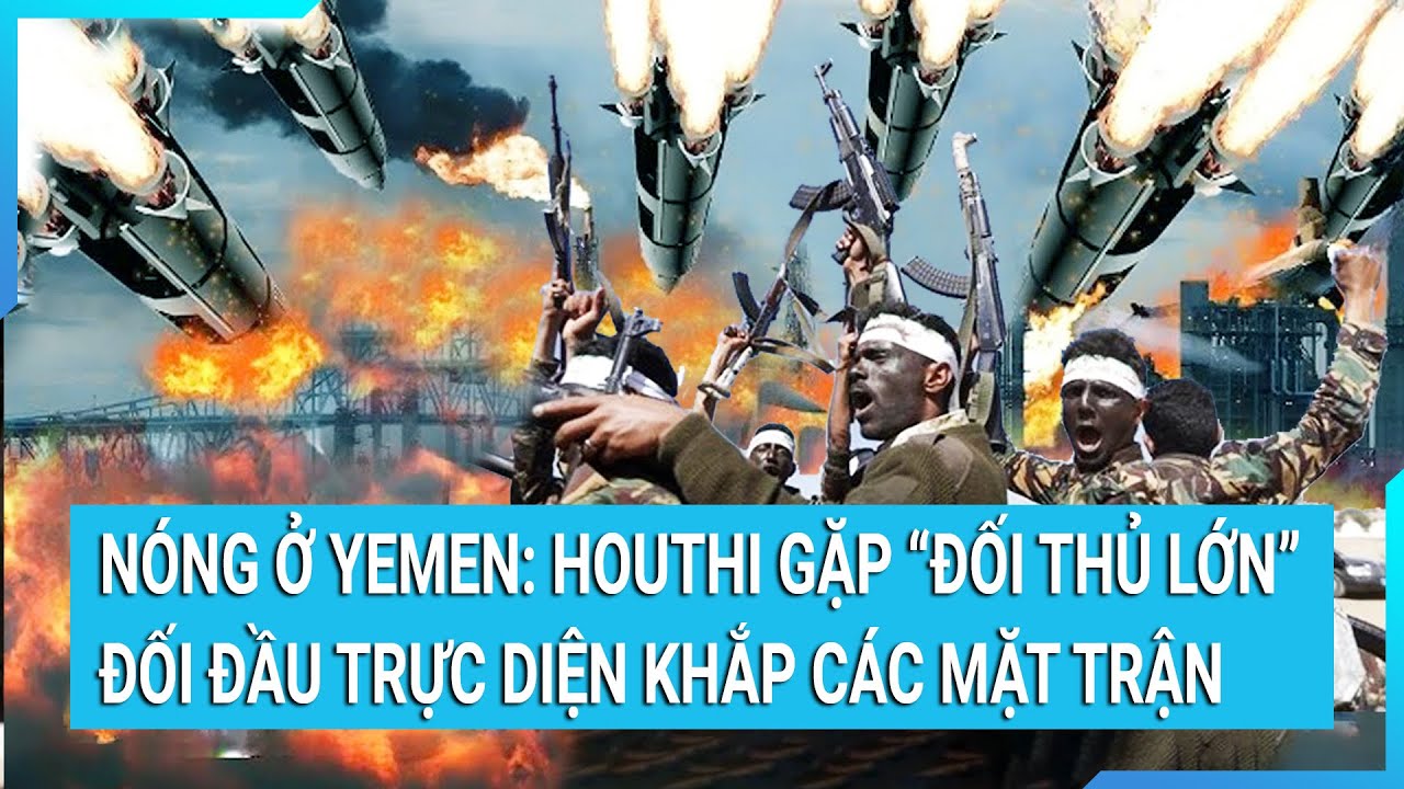 Thời sự quốc tế: Nóng ở Yemen: Houthi gặp “đối thủ lớn” đối đầu trực diện khắp các mặt trận