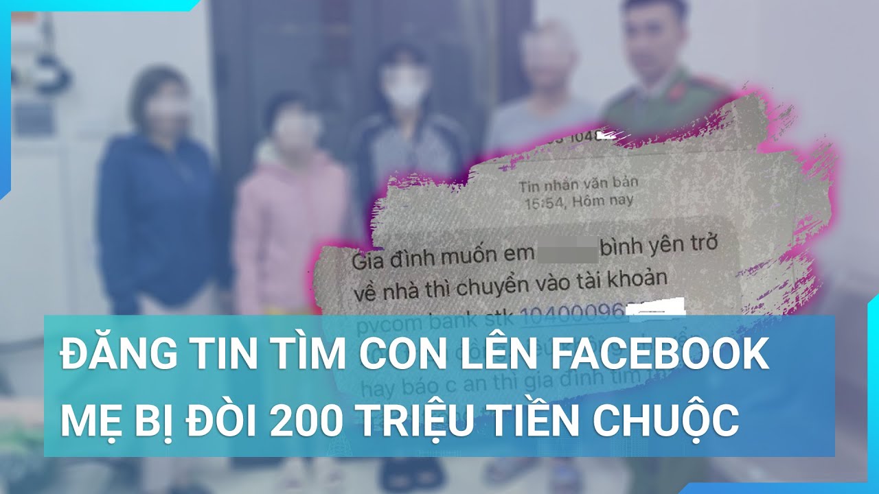 Đăng tin tìm con 14 tuổi mất tích lên Facebook, mẹ bị đòi 200 triệu hoặc "thấy con trong thùng xốp"