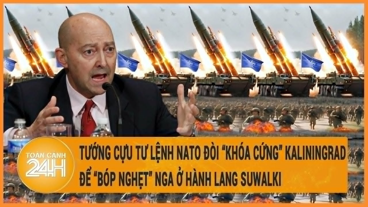 Tướng cựu tư lệnh NATO đòi "khóa cứng" Kaliningrad để “bóp nghẹt” Nga ở hành lang Suwalki