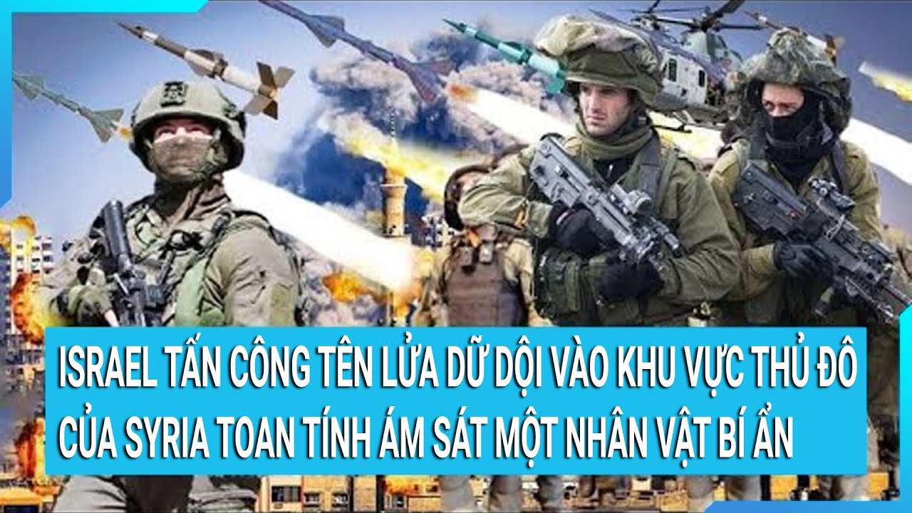 Israel tấn công tên lửa dữ dội vào khu vực Thủ đô của Syria toan tính ám sát một nhân vật bí ẩn