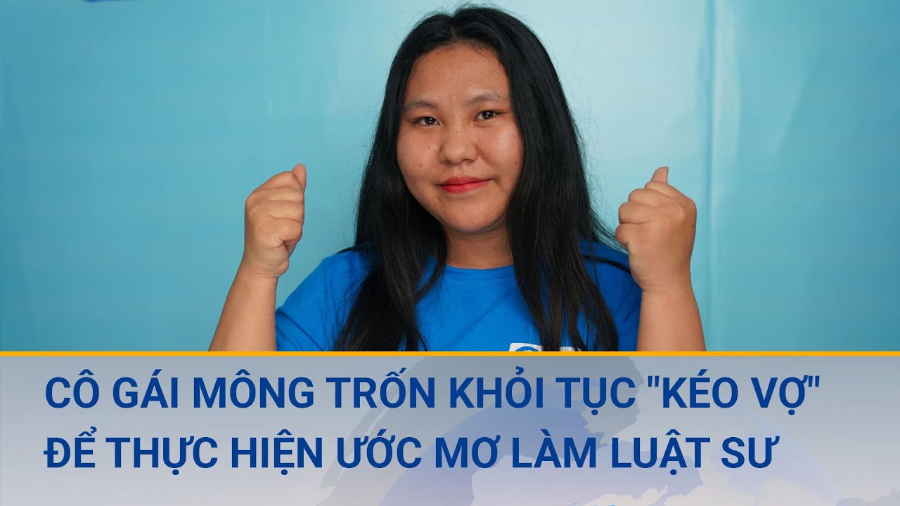 Cô gái Mông 3 lần trốn thoát khỏi tục "kéo vợ" để thực hiện ước mơ làm luật sư