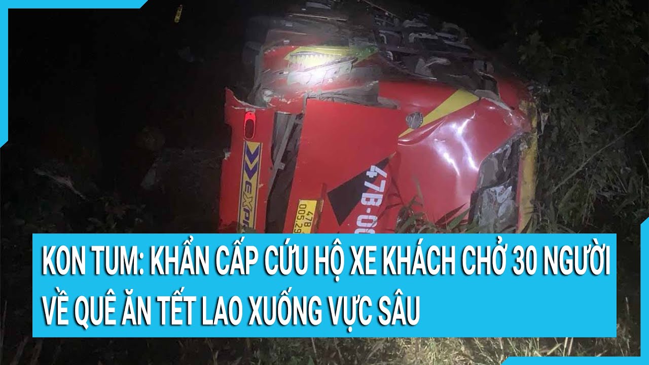 Kon Tum: Khẩn cấp cứu hộ xe khách chở 30 người về quê ăn Tết lao xuống vực sâu