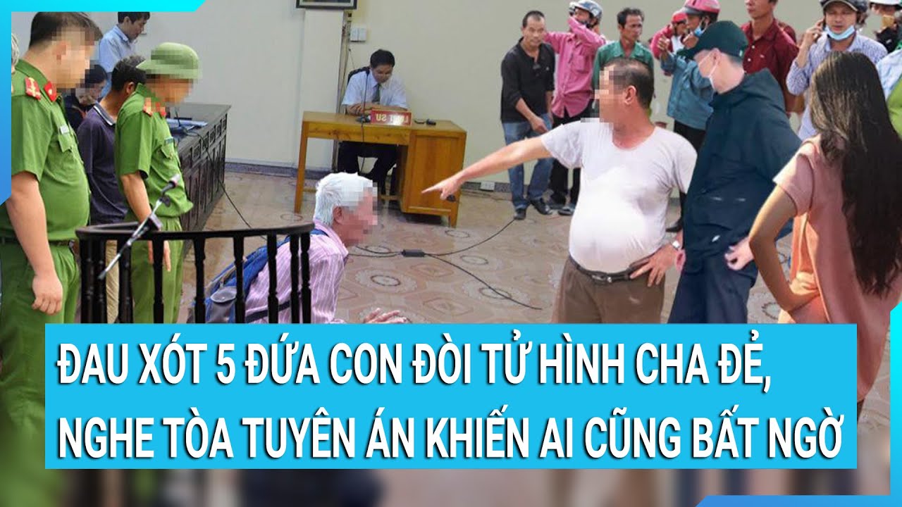 "Đau xót" 5 con đề nghị tòa phạt cha án tử hình, nghe tòa tuyên án khiến ai cũng bất ngờ