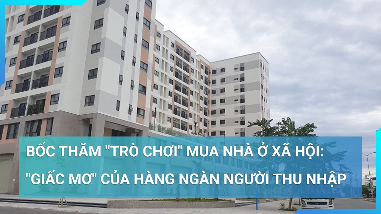 Bốc thăm "trò chơi" mua nhà ở xã hội: "Giấc mơ" của hàng ngàn người thu nhập thấp | Tin mới