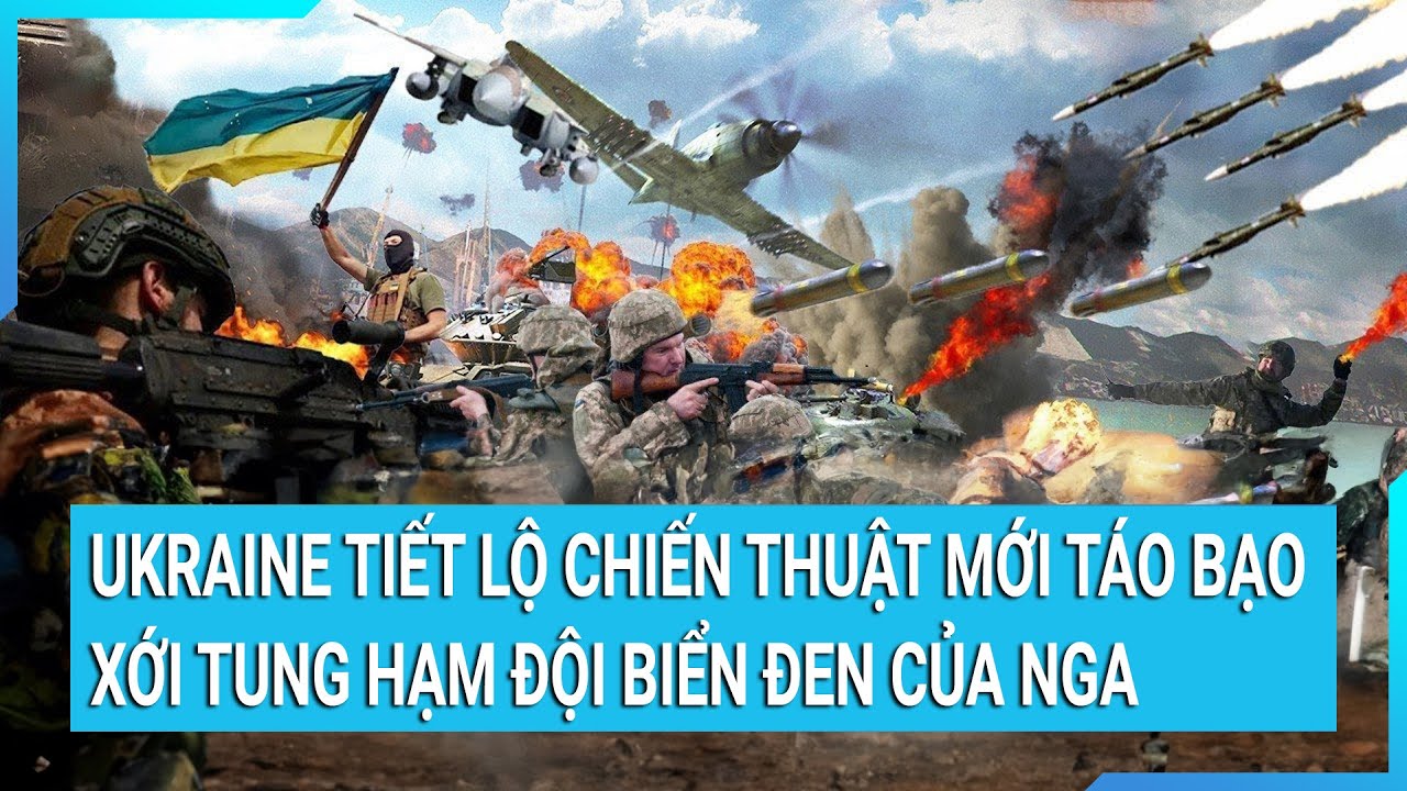 Thời sự quốc tế: Ukraine tiết lộ chiến thuật mới táo bạo xới tung Hạm đội biển Đen của Nga