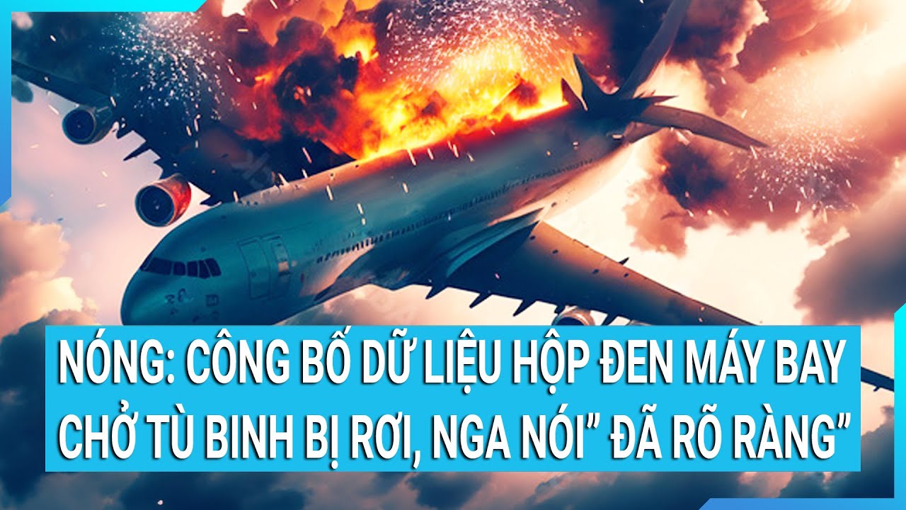 Nóng: Công bố dữ liệu hộp đen máy bay chở tù binh bị rơi, Nga nói ”đã rõ ràng”