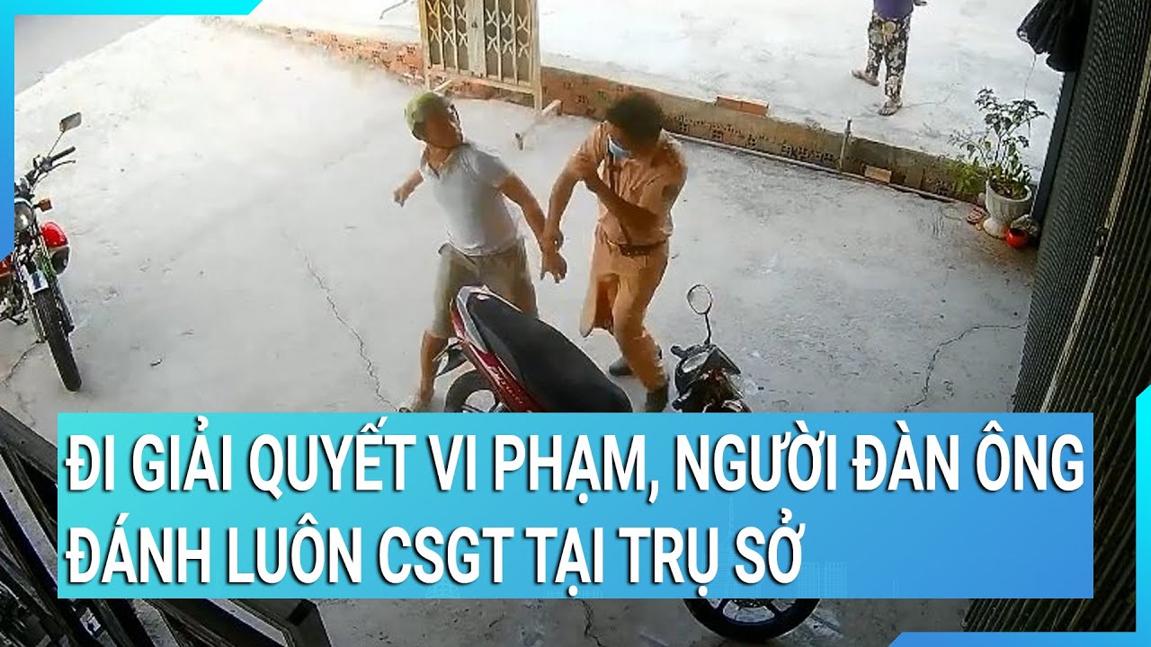 Đi giải quyết vi phạm, người đàn ông đánh luôn CSGT tại trụ sở