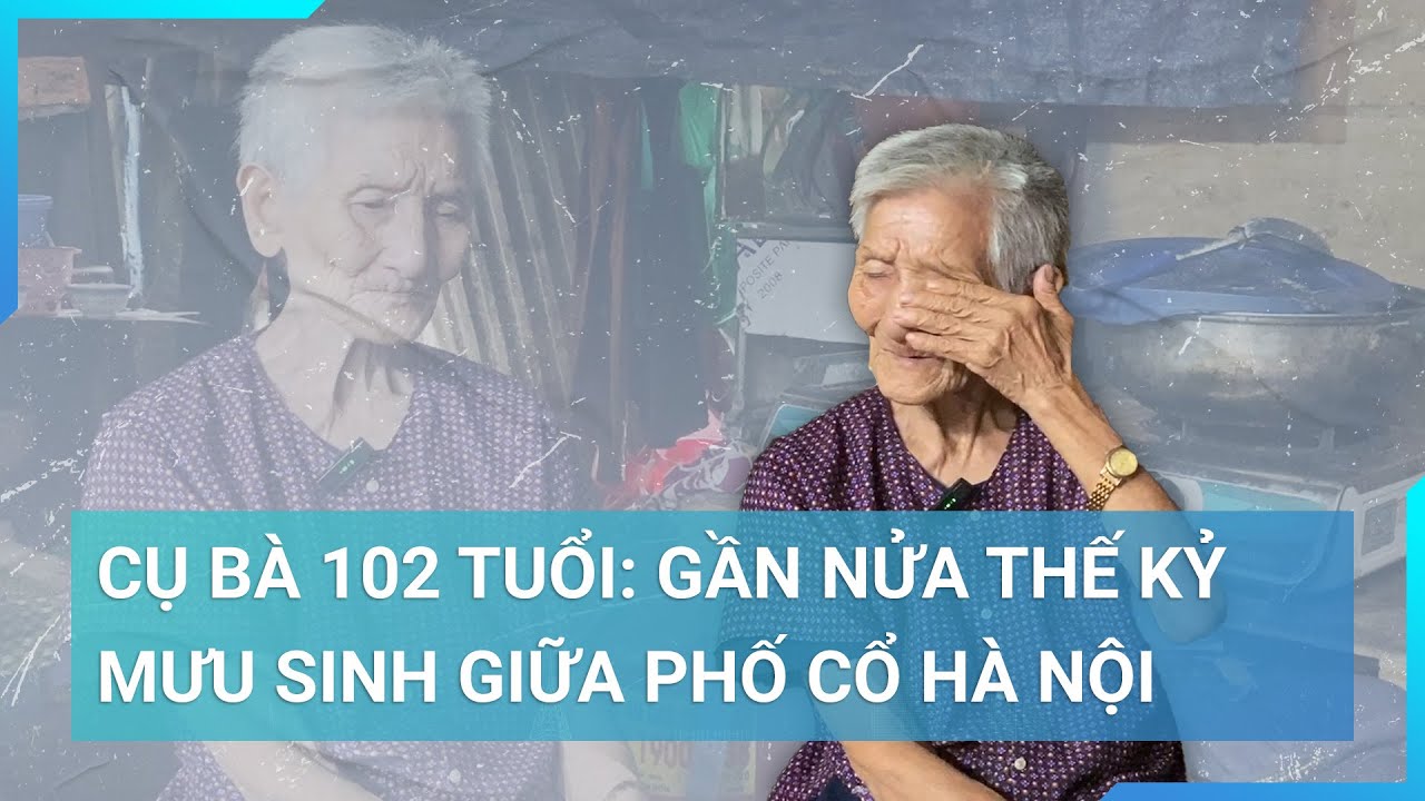 Cụ bà 102 tuổi neo đơn bám trụ Phố Cổ, Hà Nội suốt gần nửa thế kỷ mà không có nhà cửa hay người thân