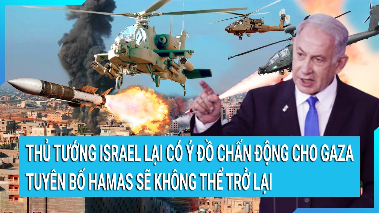 Thủ tướng Israel lại có ý đồ chấn động cho Gaza, tuyên bố Hamas sẽ không thể trở lại